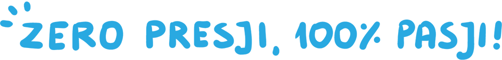 Zero presji, 100% pasji!